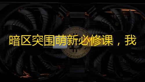 暗区物资挂(免费)暗区突围萌新必修课，我的教学就是这样！包你满意
！